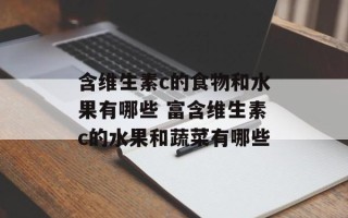 含维生素c的食物和水果有哪些 富含维生素c的水果和蔬菜有哪些