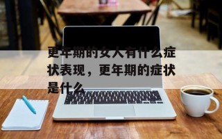 更年期的女人有什么症状表现，更年期的症状是什么