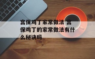 宫保鸡丁家常做法 宫保鸡丁的家常做法有什么秘诀吗
