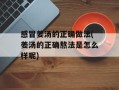 感冒姜汤的正确做法(姜汤的正确熬法是怎么样呢)