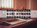 黄焖鸡米饭加盟店需要多少钱？开个黄焖鸡米饭的店需要投资多少钱