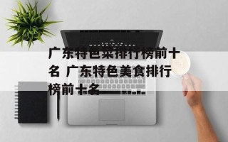 广东特色菜排行榜前十名 广东特色美食排行榜前十名