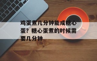 鸡蛋煮几分钟能成糖心蛋？糖心蛋煮的时候需要几分钟