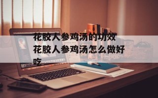 花胶人参鸡汤的功效 花胶人参鸡汤怎么做好吃