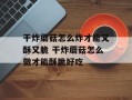 干炸蘑菇怎么炸才能又酥又脆 干炸蘑菇怎么做才能酥脆好吃