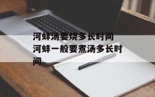 河蚌汤要烧多长时间 河蚌一般要煮汤多长时间