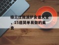 格兰仕微波炉食谱大全，15道简单易做的美食