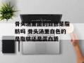 骨头汤里面的白色是脂肪吗 骨头汤里白色的是脂肪还是蛋白质