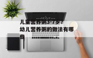 儿童营养粥3-7岁？幼儿营养粥的做法有哪些