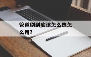 管道刷到底该怎么选怎么用？