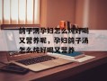 鸽子汤孕妇怎么炖好喝又营养呢，孕妇鸽子汤怎么炖好喝又营养