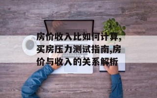 房价收入比如何计算,买房压力测试指南,房价与收入的关系解析