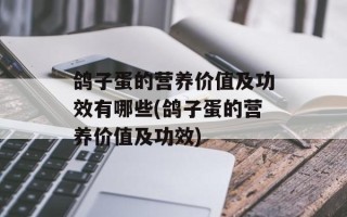 鸽子蛋的营养价值及功效有哪些(鸽子蛋的营养价值及功效)