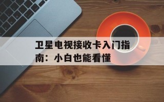 卫星电视接收卡入门指南：小白也能看懂