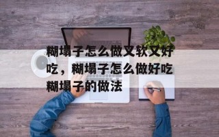 糊塌子怎么做又软又好吃，糊塌子怎么做好吃糊塌子的做法