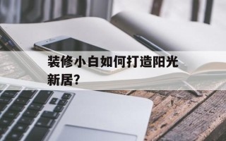 装修小白如何打造阳光新居？