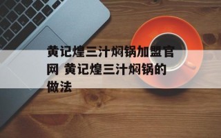 黄记煌三汁焖锅加盟官网 黄记煌三汁焖锅的做法