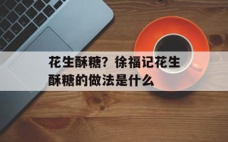 花生酥糖？徐福记花生酥糖的做法是什么