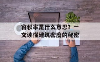 容积率是什么意思？一文读懂建筑密度的秘密