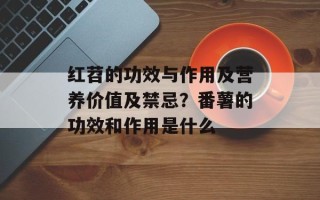 红苕的功效与作用及营养价值及禁忌？番薯的功效和作用是什么