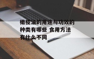 橄榄油的用途与功效的种类有哪些 食用方法有什么不同