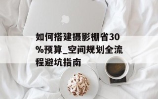 如何搭建摄影棚省30%预算_空间规划全流程避坑指南