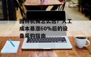 园林机械怎么选？人工成本暴涨60%后的设备采购指南