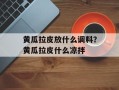 黄瓜拉皮放什么调料？黄瓜拉皮什么凉拌