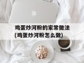 鸡蛋炒河粉的家常做法(鸡蛋炒河粉怎么做)