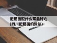 肥肠面配什么菜最好吃(四川肥肠面的做法)