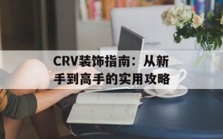 CRV装饰指南：从新手到高手的实用攻略