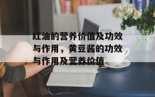 红油的营养价值及功效与作用，黄豆酱的功效与作用及营养价值
