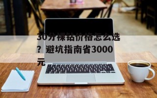 30分裸钻价格怎么选？避坑指南省3000元