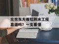 北京东方雨虹防水工程靠谱吗？一文看懂