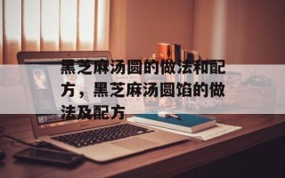 黑芝麻汤圆的做法和配方，黑芝麻汤圆馅的做法及配方
