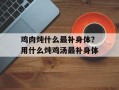 鸡肉炖什么最补身体？用什么炖鸡汤最补身体