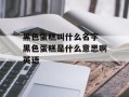 黑色蛋糕叫什么名字 黑色蛋糕是什么意思啊英语