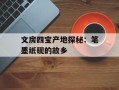 文房四宝产地探秘：笔墨纸砚的故乡