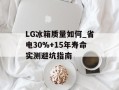 LG冰箱质量如何_省电30%+15年寿命实测避坑指南
