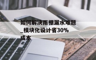如何解决雨棚漏水难题_模块化设计省30%成本