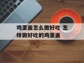 鸡蛋面怎么做好吃 怎样做好吃的鸡蛋面