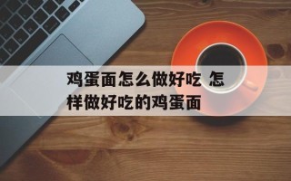 鸡蛋面怎么做好吃 怎样做好吃的鸡蛋面