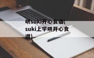 哄suki开心食谱(suki上学哄开心食谱)