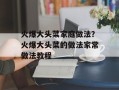 火爆大头菜家庭做法？火爆大头菜的做法家常做法教程