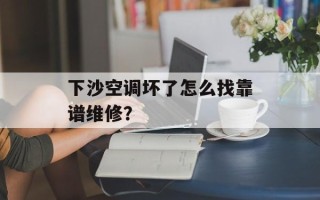 下沙空调坏了怎么找靠谱维修？