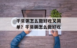 干贝粥怎么做好吃又简单？干贝粥怎么做好吃