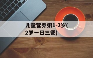 儿童营养粥1-2岁(2岁一日三餐)