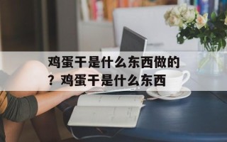 鸡蛋干是什么东西做的？鸡蛋干是什么东西