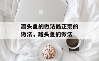 罐头鱼的做法最正宗的做法，罐头鱼的做法