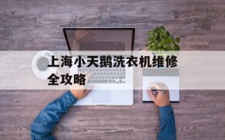 上海小天鹅洗衣机维修全攻略
